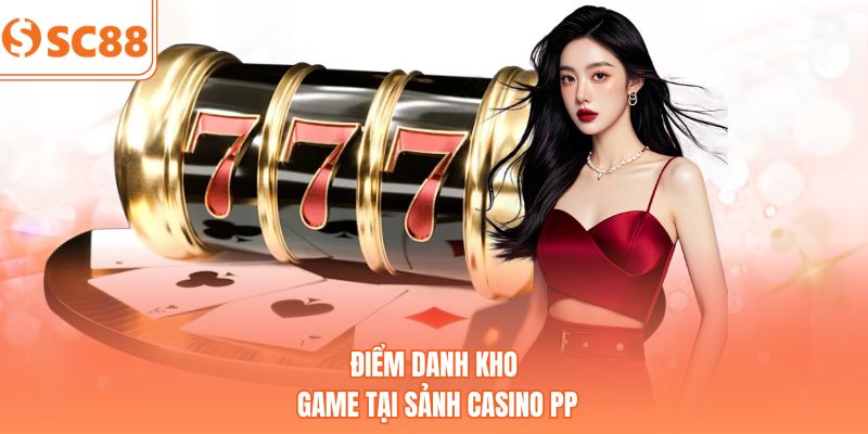 Điểm danh kho game tại sảnh Casino PP