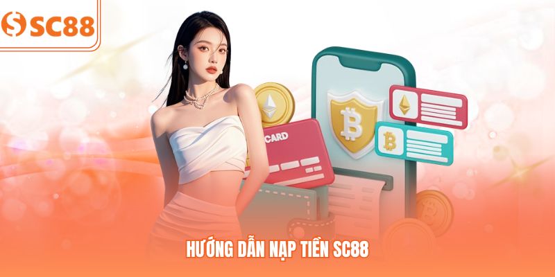 Hướng Dẫn Nạp Tiền SC88 - Đa Dạng Phương Thức Nhân Vốn Cược