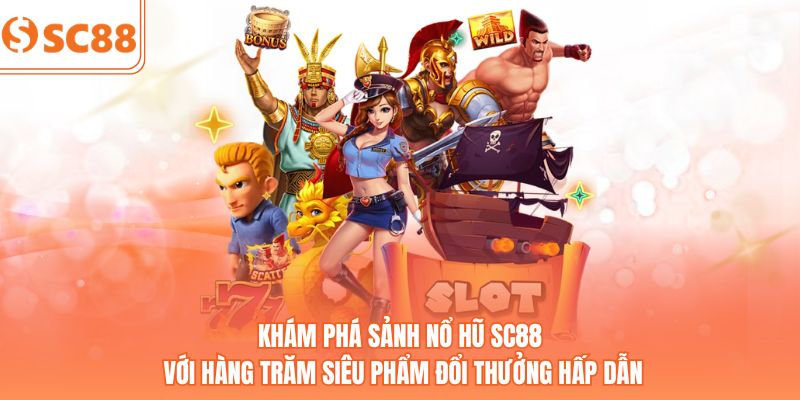 Khám phá sảnh nổ hũ sc88 với hàng trăm siêu phẩm đổi thưởng hấp dẫn
