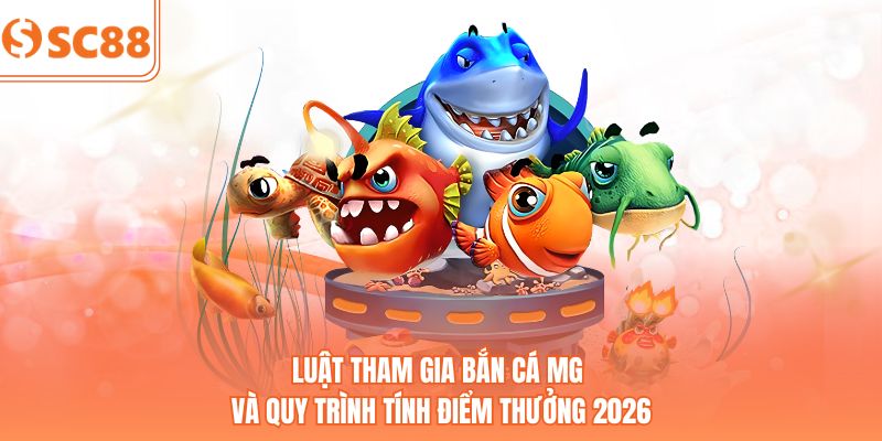 Luật tham gia bắn cá MG và quy trình tính điểm thưởng 2026