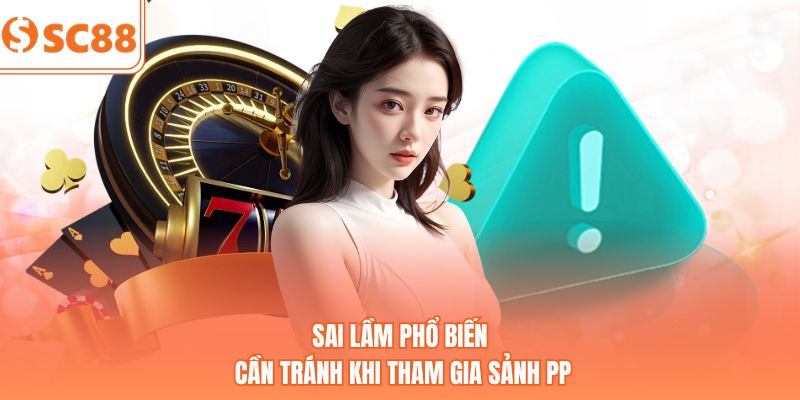 Sai lầm phổ biến cần tránh khi tham gia sảnh PP