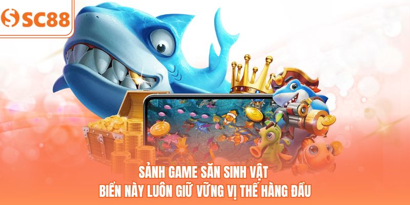 Sảnh game săn sinh vật biển này luôn giữ vững vị thế hàng đầu