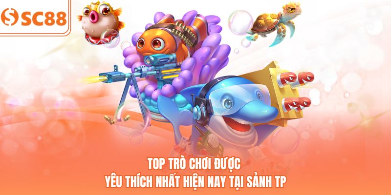Top trò chơi được yêu thích nhất hiện nay tại sảnh TP